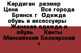 Кардиган ,размер 46 › Цена ­ 1 300 - Все города, Брянск г. Одежда, обувь и аксессуары » Женская одежда и обувь   . Ханты-Мансийский,Белоярский г.